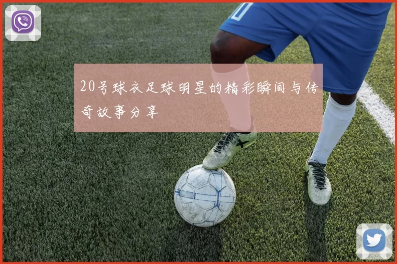 20号球衣足球明星的精彩瞬间与传奇故事分享
