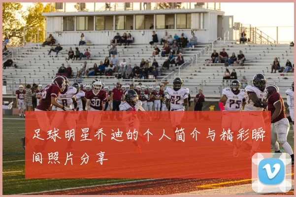 足球明星乔迪的个人简介与精彩瞬间照片分享