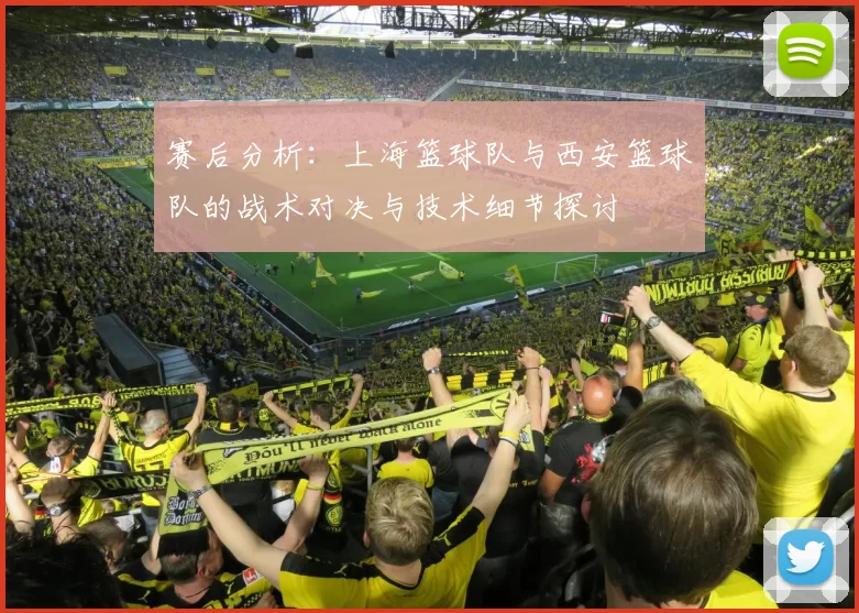 赛后分析：上海篮球队与西安篮球队的战术对决与技术细节探讨