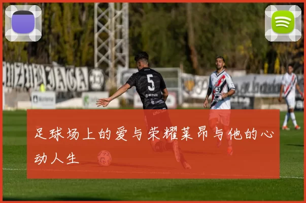 足球场上的爱与荣耀莱昂与他的心动人生