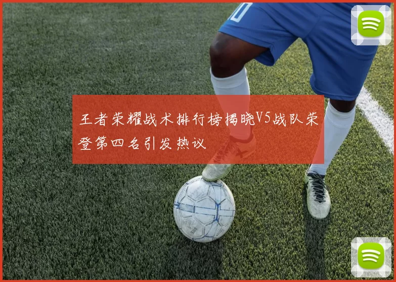 王者荣耀战术排行榜揭晓V5战队荣登第四名引发热议