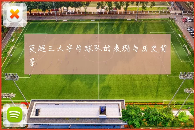 英超三大字母球队的表现与历史背景