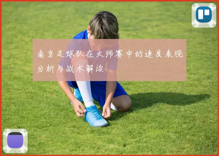 南京足球队在大师赛中的速度表现分析与战术解读