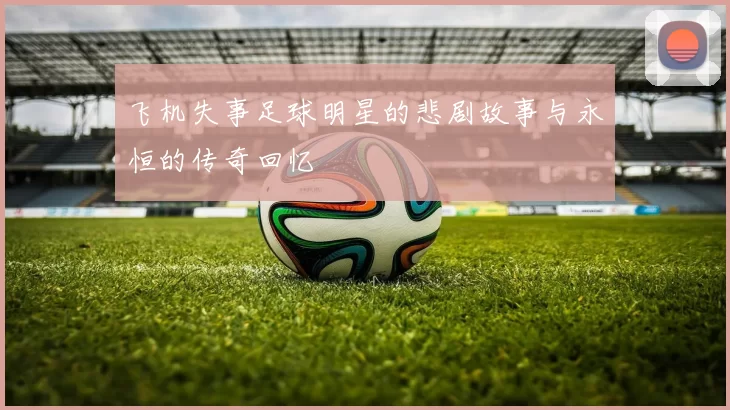 飞机失事足球明星的悲剧故事与永恒的传奇回忆