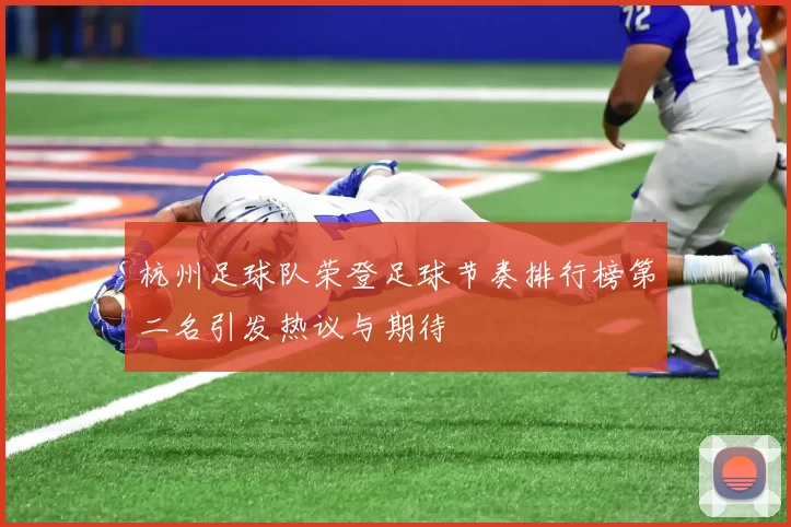 杭州足球队荣登足球节奏排行榜第二名引发热议与期待