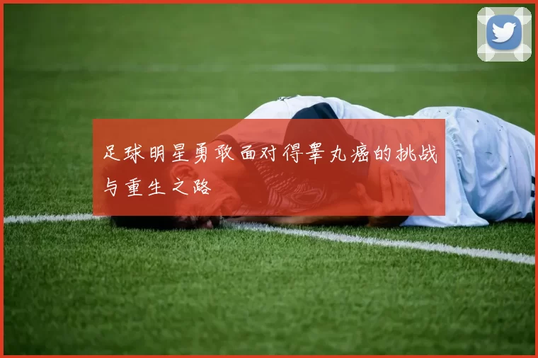 足球明星勇敢面对得睾丸癌的挑战与重生之路