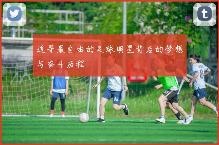 追寻最自由的足球明星背后的梦想与奋斗历程