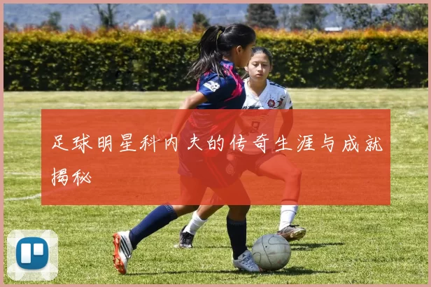 足球明星科内夫的传奇生涯与成就揭秘