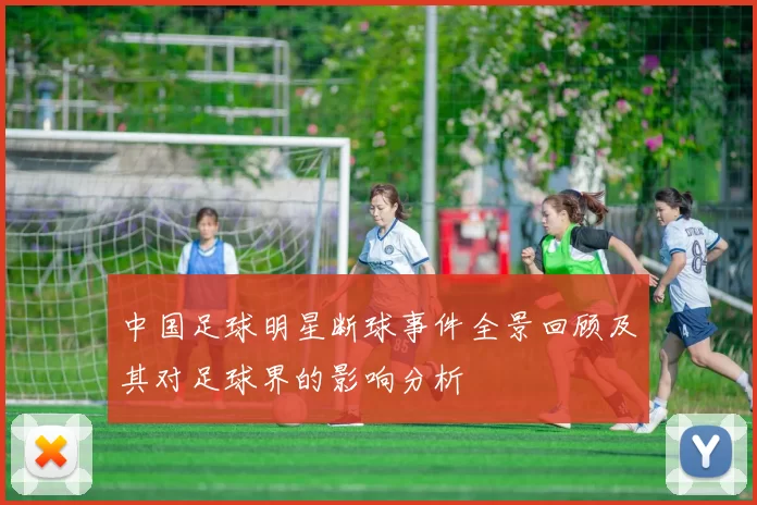 中国足球明星断球事件全景回顾及其对足球界的影响分析