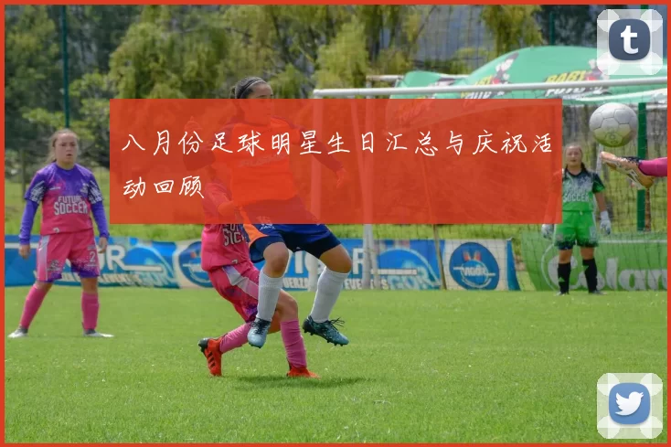八月份足球明星生日汇总与庆祝活动回顾