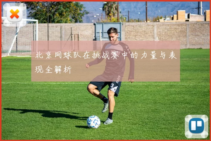 北京网球队在挑战赛中的力量与表现全解析