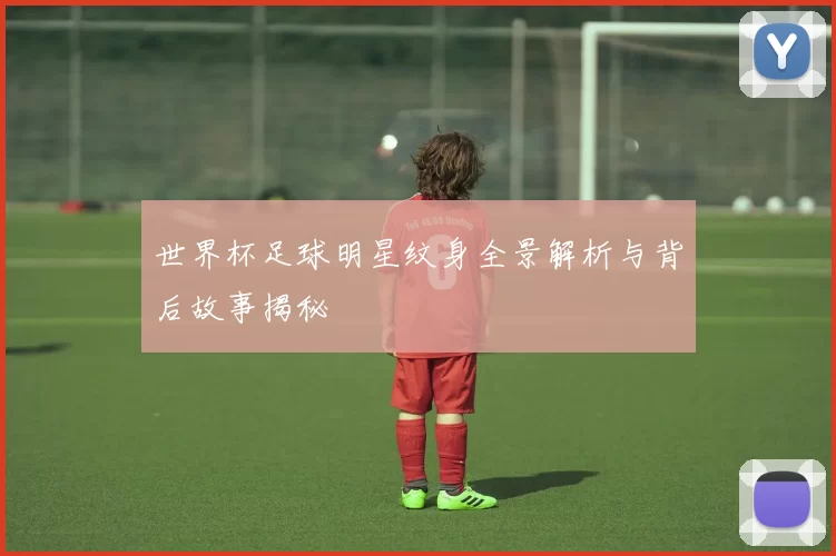 世界杯足球明星纹身全景解析与背后故事揭秘