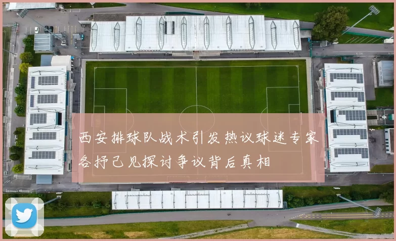 西安排球队战术引发热议球迷专家各抒己见探讨争议背后真相