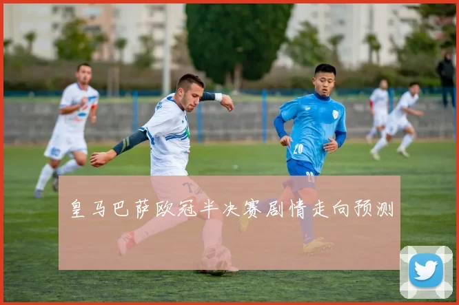 皇马巴萨欧冠半决赛剧情走向预测