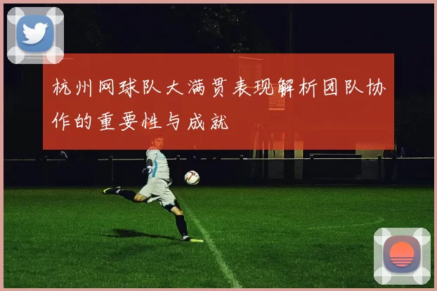 杭州网球队大满贯表现解析团队协作的重要性与成就