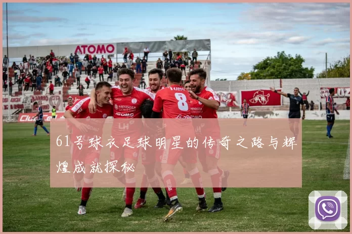 61号球衣足球明星的传奇之路与辉煌成就探秘