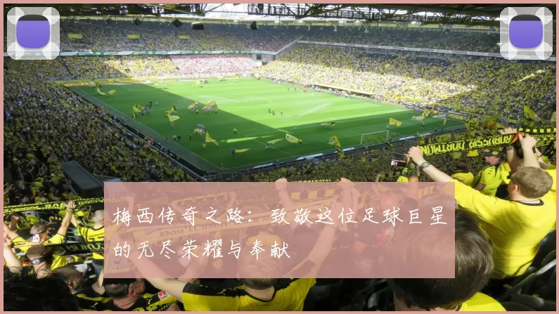 梅西传奇之路：致敬这位足球巨星的无尽荣耀与奉献