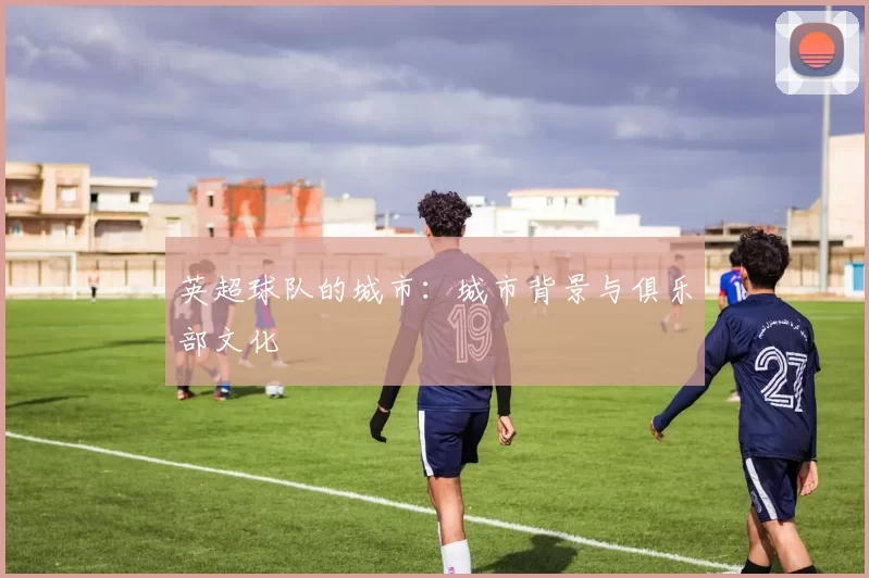 英超球队的城市：城市背景与俱乐部文化