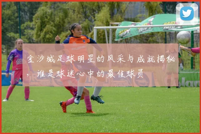 金沙城足球明星的风采与成就揭秘,谁是球迷心中的最佳球员