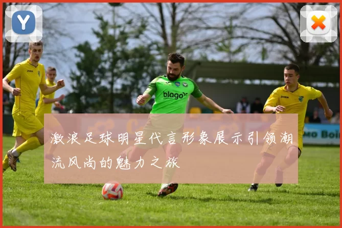激浪足球明星代言形象展示引领潮流风尚的魅力之旅