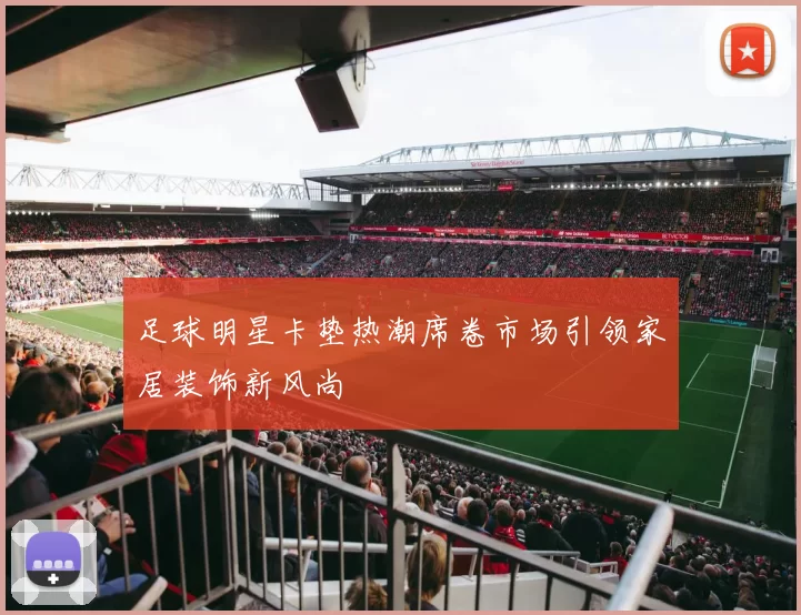 足球明星卡垫热潮席卷市场引领家居装饰新风尚