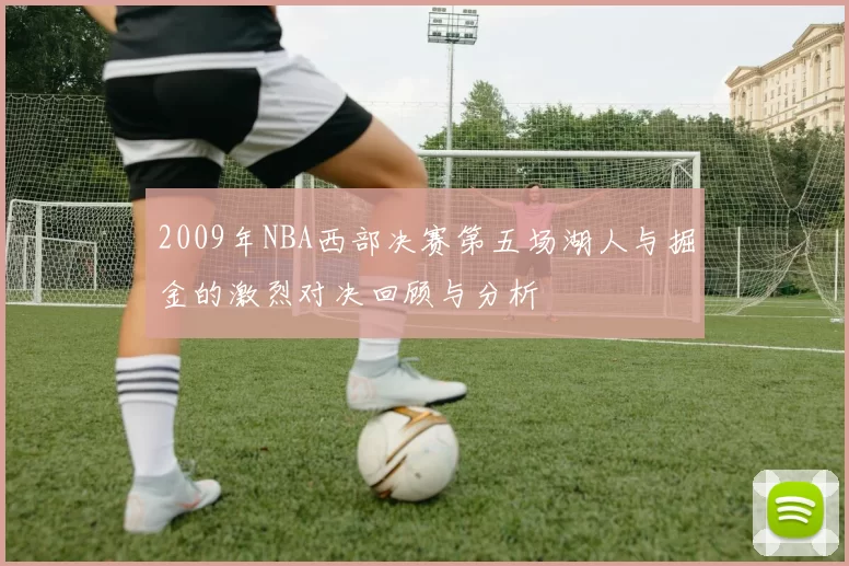 2009年NBA西部决赛第五场湖人与掘金的激烈对决回顾与分析