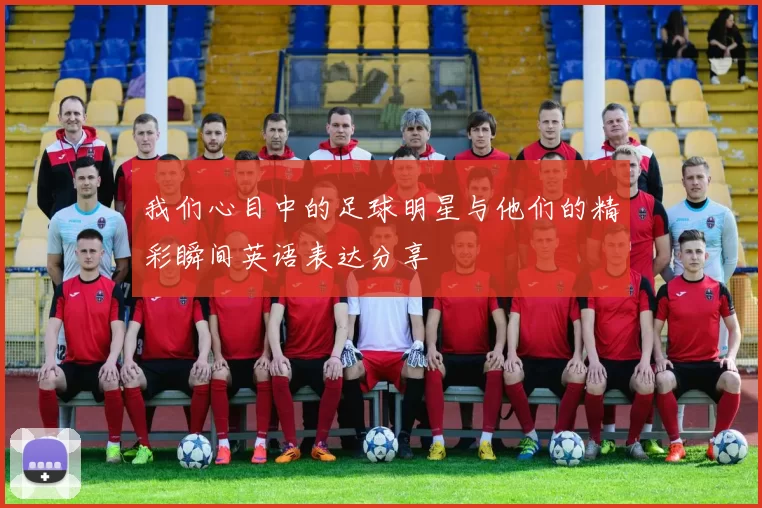 我们心目中的足球明星与他们的精彩瞬间英语表达分享