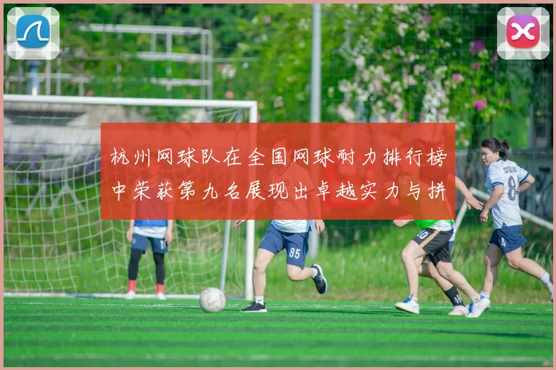 杭州网球队在全国网球耐力排行榜中荣获第九名展现出卓越实力与拼搏精神
