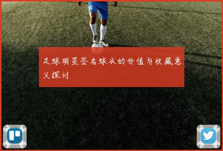 足球明星签名球衣的价值与收藏意义探讨