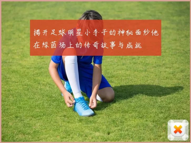揭开足球明星小李子的神秘面纱他在绿茵场上的传奇故事与成就