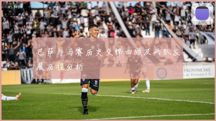 巴萨与马赛历史交锋回顾及两队发展历程分析