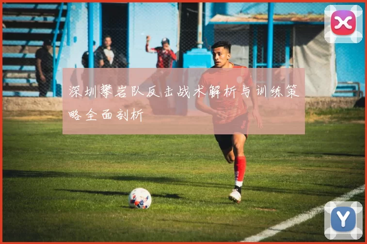 深圳攀岩队反击战术解析与训练策略全面剖析