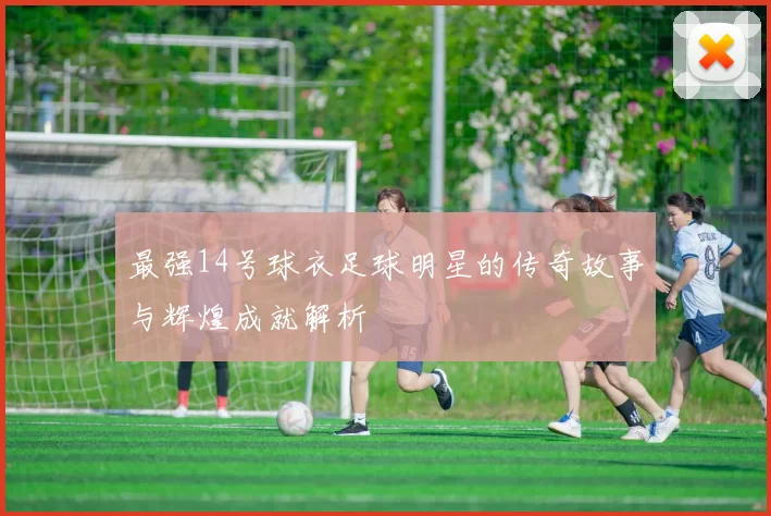 最强14号球衣足球明星的传奇故事与辉煌成就解析