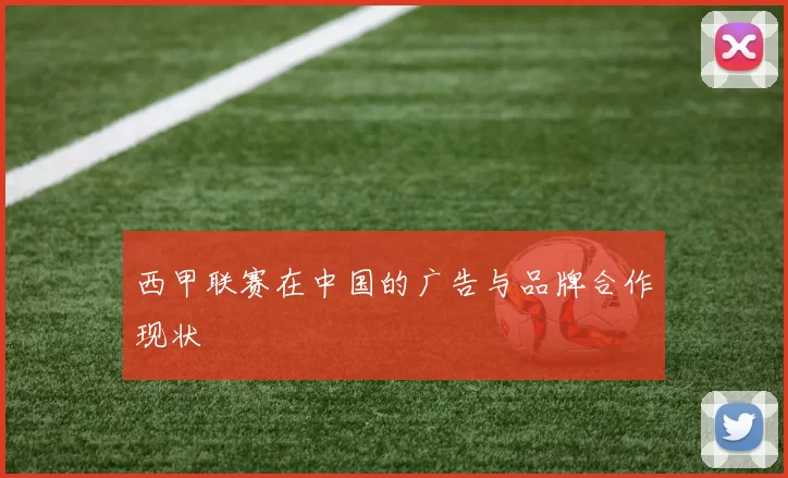 西甲联赛在中国的广告与品牌合作现状