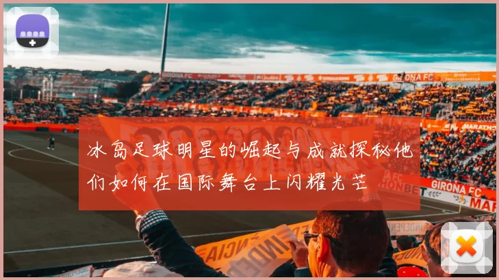 冰岛足球明星的崛起与成就探秘他们如何在国际舞台上闪耀光芒