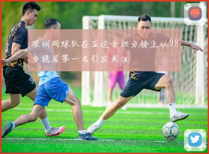 深圳网球队在亚运会积分榜上以98分稳居第一名引发关注