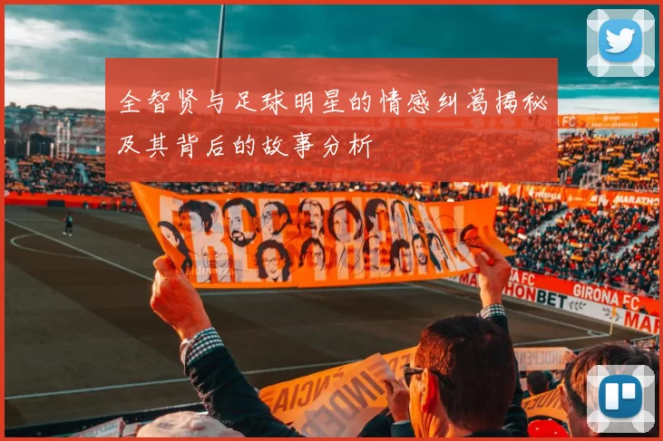 全智贤与足球明星的情感纠葛揭秘及其背后的故事分析