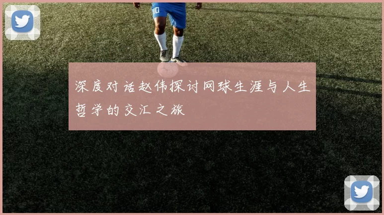 深度对话赵伟探讨网球生涯与人生哲学的交汇之旅