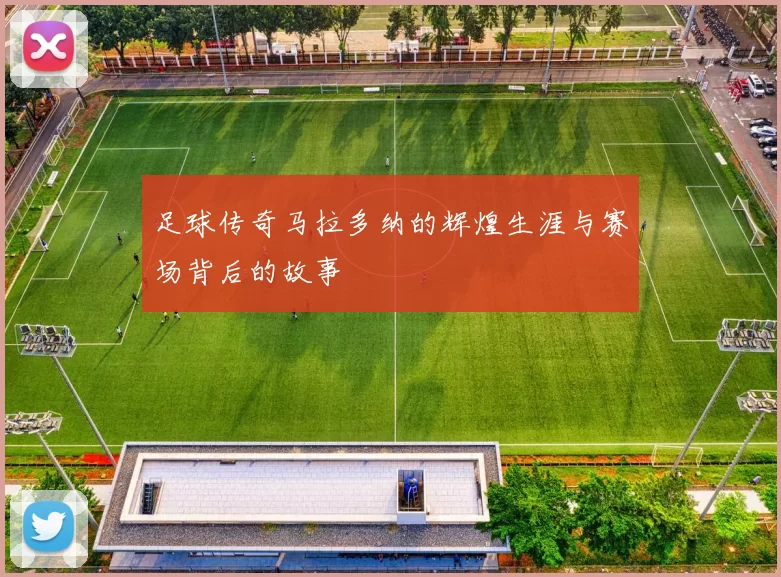 足球传奇马拉多纳的辉煌生涯与赛场背后的故事