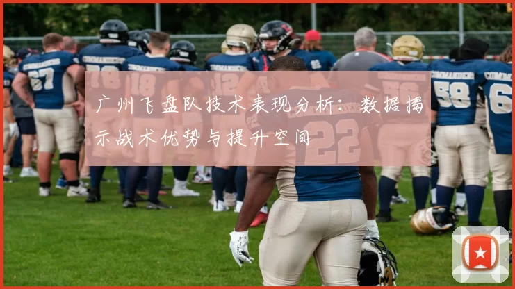 广州飞盘队技术表现分析：数据揭示战术优势与提升空间