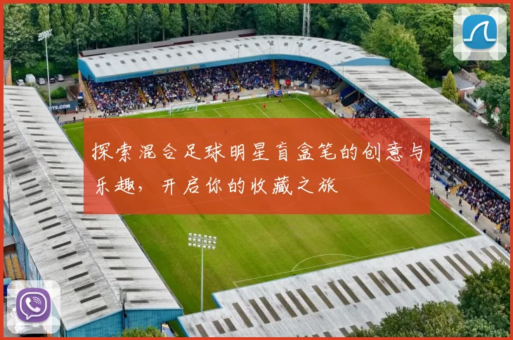探索混合足球明星盲盒笔的创意与乐趣，开启你的收藏之旅