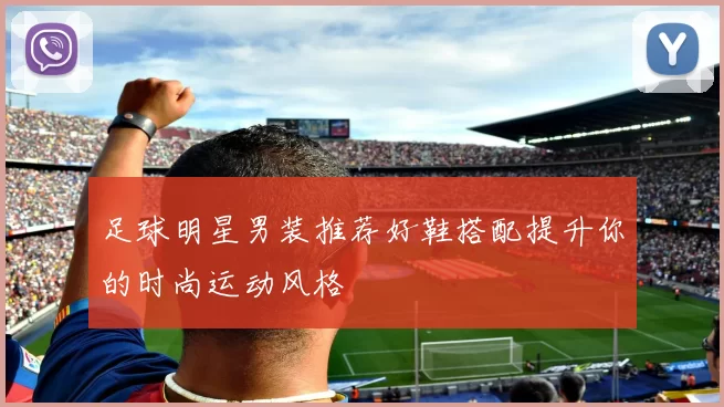 足球明星男装推荐好鞋搭配提升你的时尚运动风格