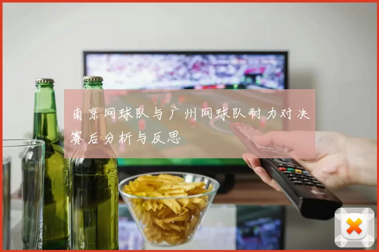南京网球队与广州网球队耐力对决赛后分析与反思
