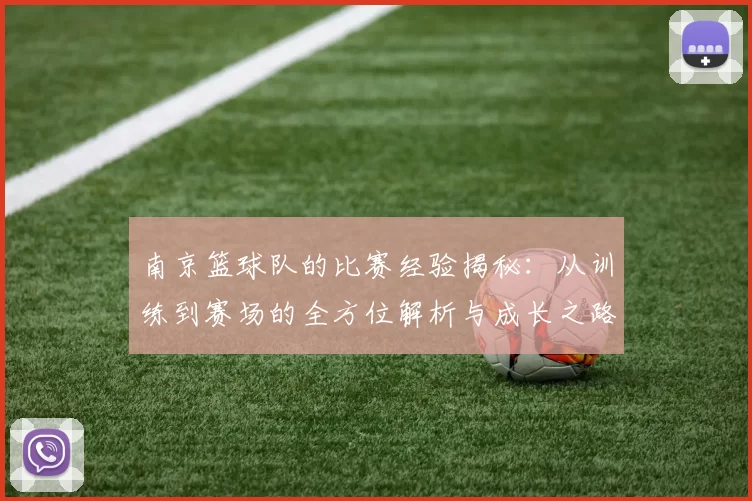 南京篮球队的比赛经验揭秘：从训练到赛场的全方位解析与成长之路
