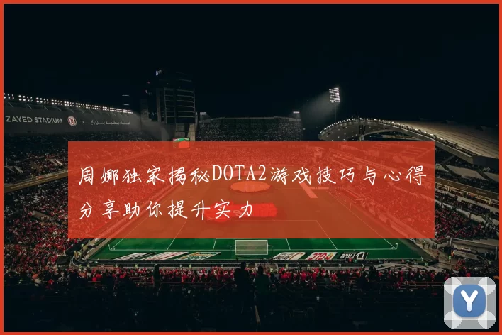 周娜独家揭秘DOTA2游戏技巧与心得分享助你提升实力