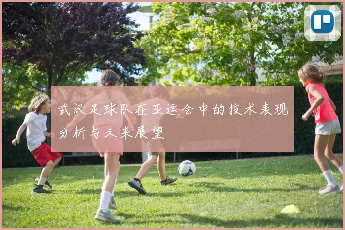武汉足球队在亚运会中的技术表现分析与未来展望