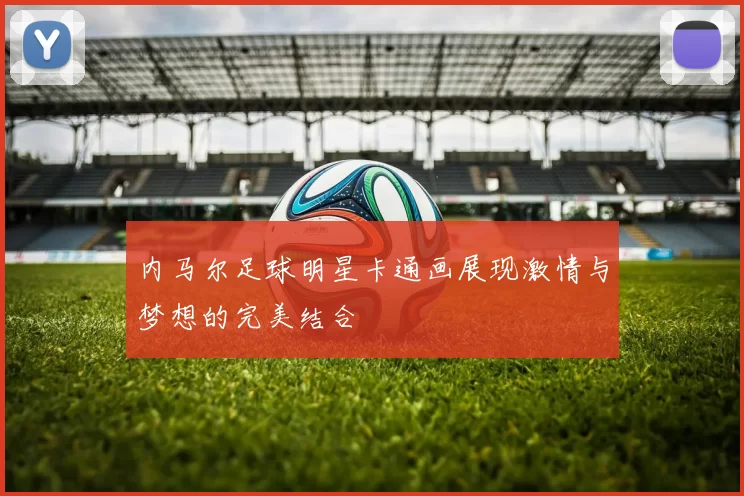 内马尔足球明星卡通画展现激情与梦想的完美结合