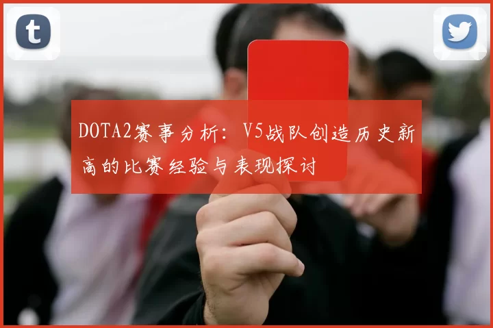 DOTA2赛事分析：V5战队创造历史新高的比赛经验与表现探讨