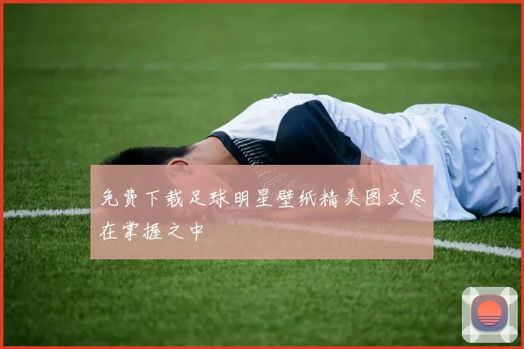 免费下载足球明星壁纸精美图文尽在掌握之中