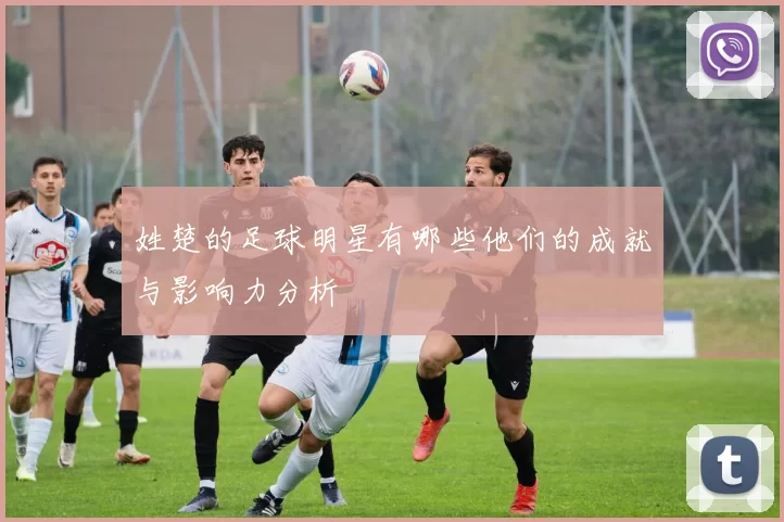 姓楚的足球明星有哪些他们的成就与影响力分析